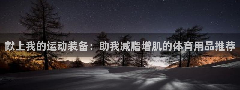 意昂体育4招商电话号码是多少号：献上我的运动装备：助