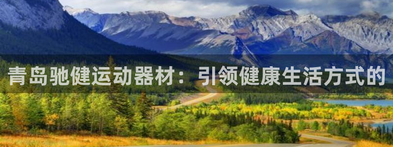 意昂体育4：青岛驰健运动器材：引领健康生活方式的