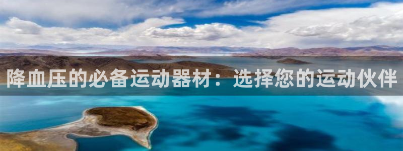 意昂体育4软件：降血压的必备运动器材：选择您的运动伙