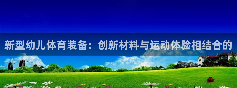 意昂体育4平台注册：新型幼儿体育装备：创新材料与运动