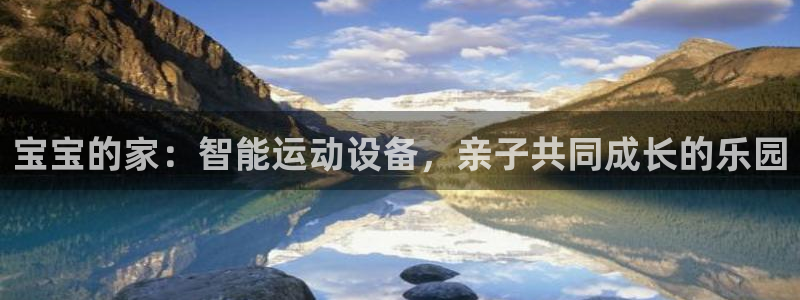 意昂4娱乐首页官网下载：宝宝的家：智能运动设备，亲子