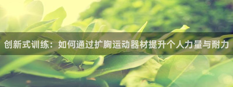 意昂体育4招商电话地址查询：创新式训练：如何通过扩胸