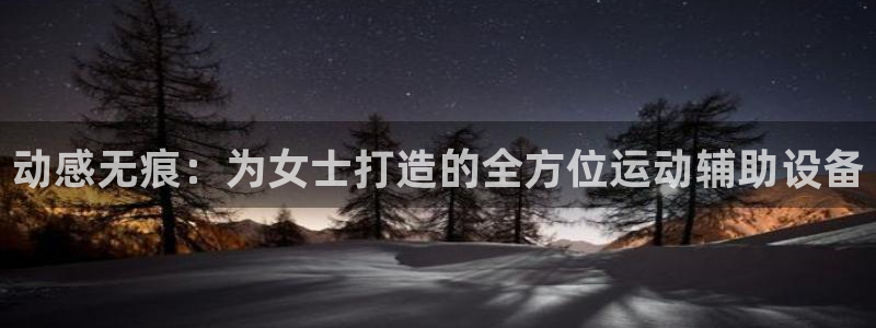 意昂体育4平台注册要钱吗是真的吗：动感无痕：为女士打