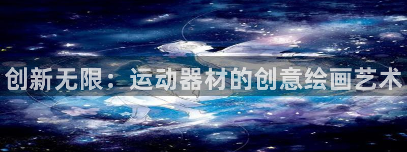 意昂体育4是干嘛的公司：创新无限：运动器材的创意绘画艺术