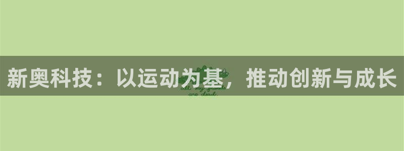 意昂4娱乐代理怎么样：新奥科技：以运动为基，推动创新与成长