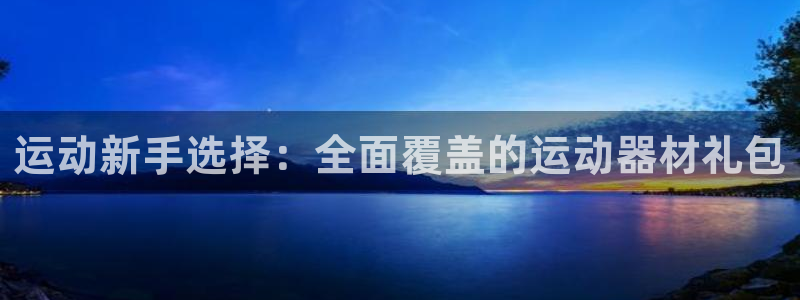 意昂体育4招商电话号码：运动新手选择：全面覆盖的运动器材礼包