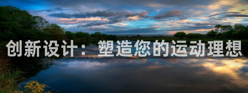 意昂体育4平台注册要钱吗安全吗：创新设计：塑造您的运