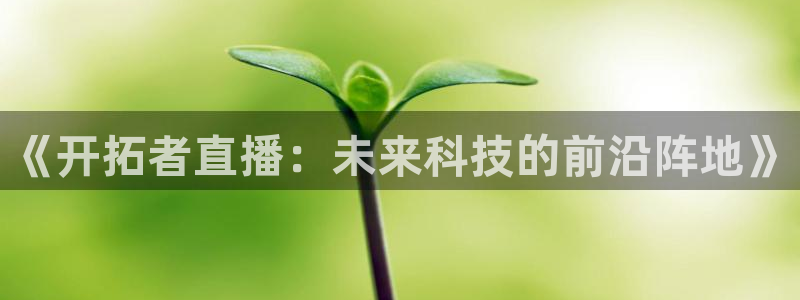 绿茵体育直播(无插件)：《开拓者直播：未来科技的前沿阵地》